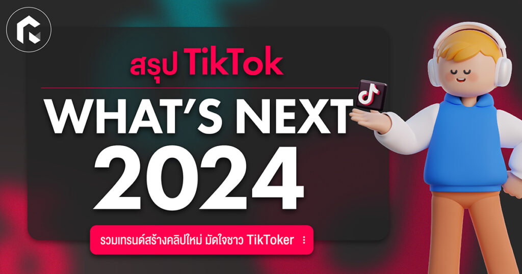 สรุป TikTok What's Next 2024 ปีนี้ต้องลุยเทรนด์ไหนให้โดนใจชาว TikToker!