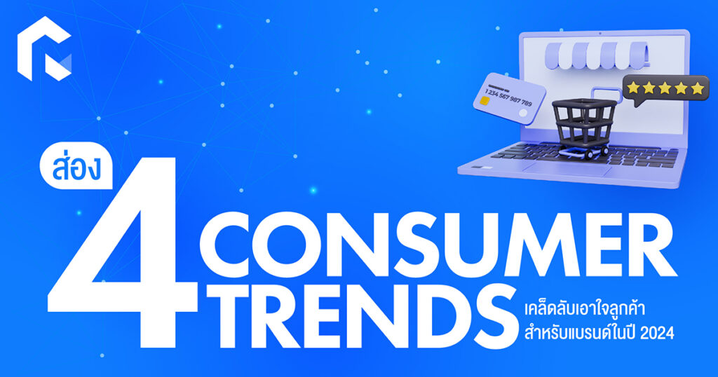 ส่อง 4 Consumer Trends เคล็ดลับเอาใจลูกค้าสำหรับแบรนด์ในปี 2024